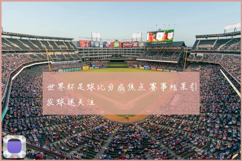 世界杯足球比分成焦点 赛事结果引发球迷关注