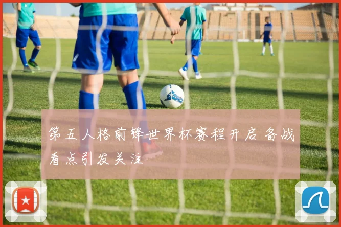 第五人格前锋世界杯赛程开启 备战看点引发关注