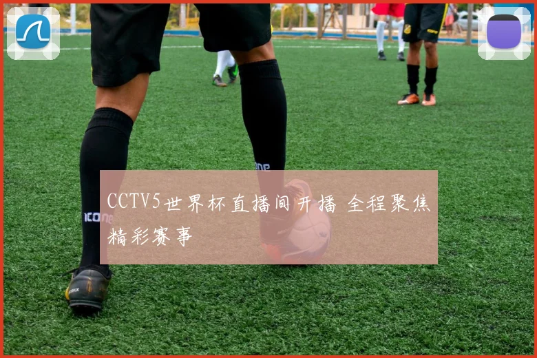 CCTV5世界杯直播间开播 全程聚焦精彩赛事