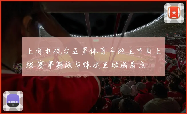 上海电视台五星体育斗地主节目上线 赛事解读与球迷互动成看点