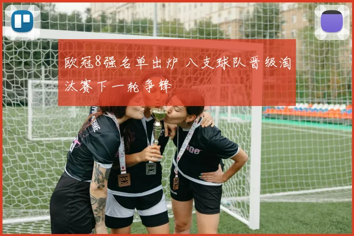 欧冠8强名单出炉 八支球队晋级淘汰赛下一轮争锋