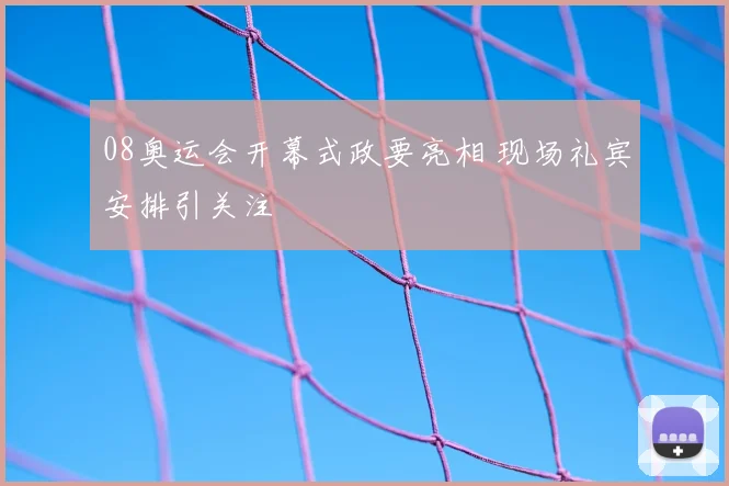 08奥运会开幕式政要亮相 现场礼宾安排引关注