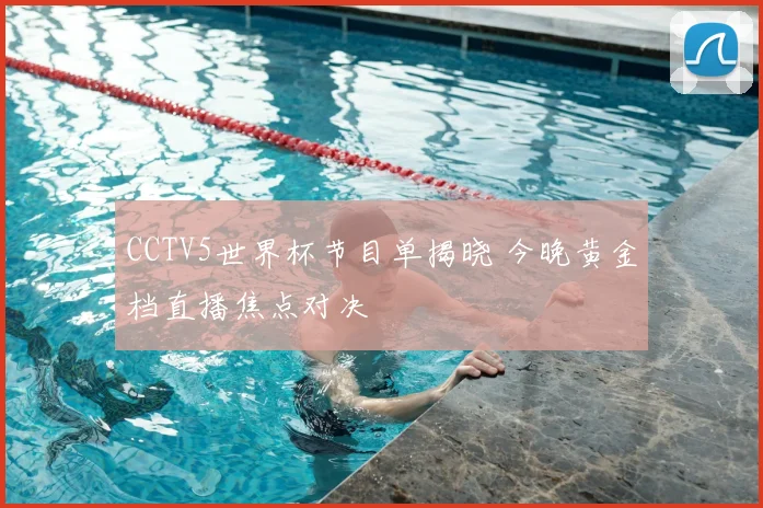 CCTV5世界杯节目单揭晓 今晚黄金档直播焦点对决