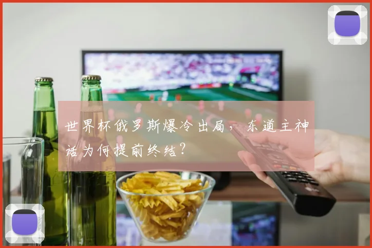 世界杯俄罗斯爆冷出局，东道主神话为何提前终结？