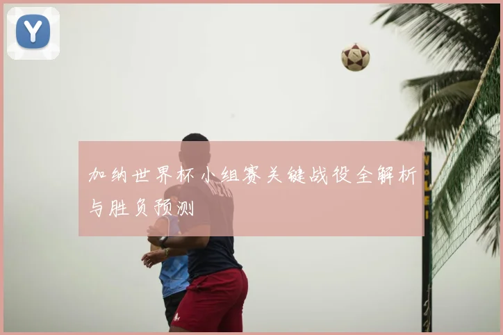 加纳世界杯小组赛关键战役全解析与胜负预测