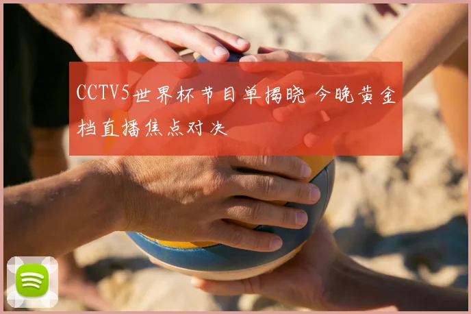 CCTV5世界杯节目单揭晓 今晚黄金档直播焦点对决