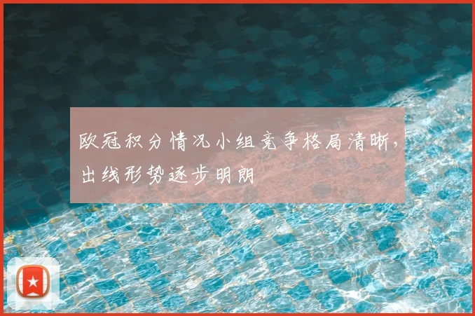 欧冠积分情况小组竞争格局清晰，出线形势逐步明朗