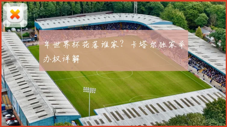 年世界杯花落谁家？卡塔尔独家举办权详解
