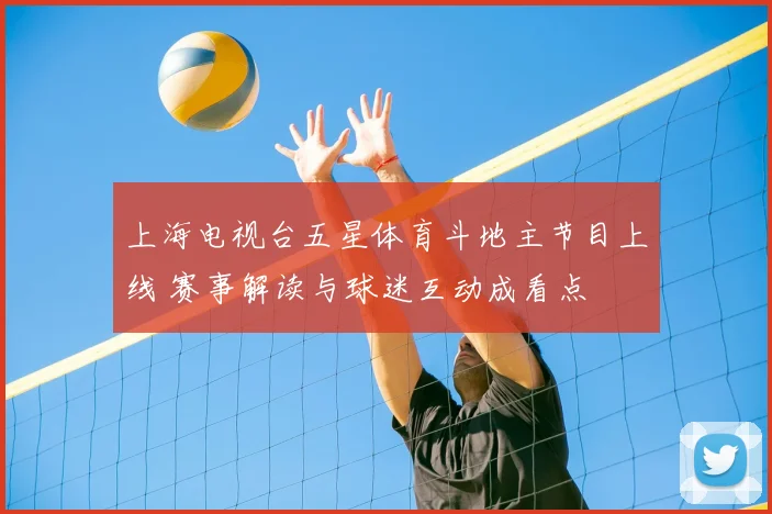 上海电视台五星体育斗地主节目上线 赛事解读与球迷互动成看点