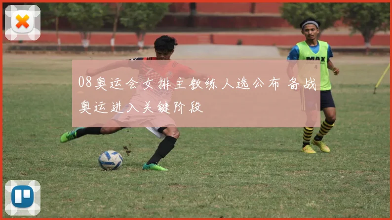 08奥运会女排主教练人选公布 备战奥运进入关键阶段