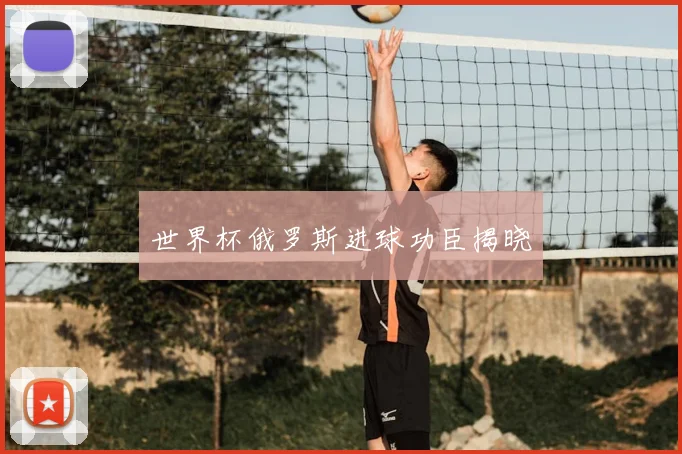 世界杯俄罗斯进球功臣揭晓