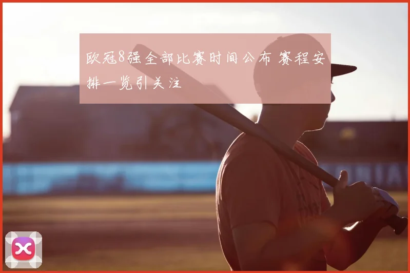 欧冠8强全部比赛时间公布 赛程安排一览引关注