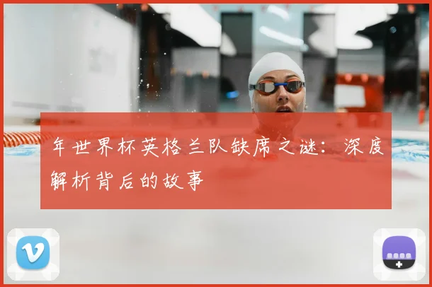 年世界杯英格兰队缺席之谜:深度解析背后的故事