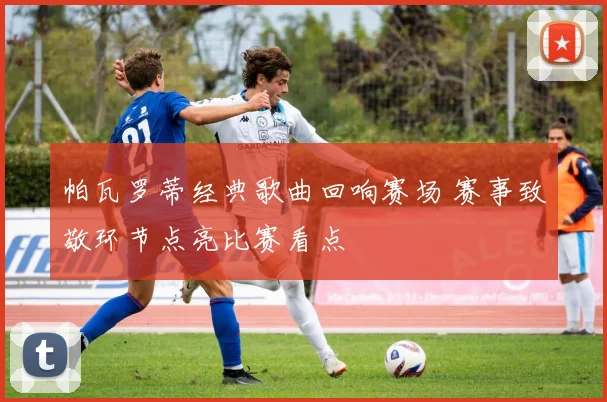 帕瓦罗蒂经典歌曲回响赛场 赛事致敬环节点亮比赛看点