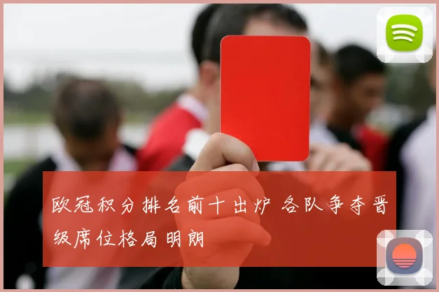 欧冠积分排名前十出炉 各队争夺晋级席位格局明朗