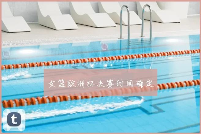女篮欧洲杯决赛时间确定