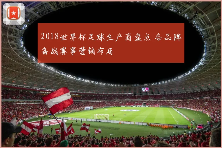 2018世界杯足球生产商盘点 各品牌备战赛事营销布局