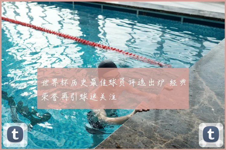 世界杯历史最佳球员评选出炉 经典荣誉再引球迷关注