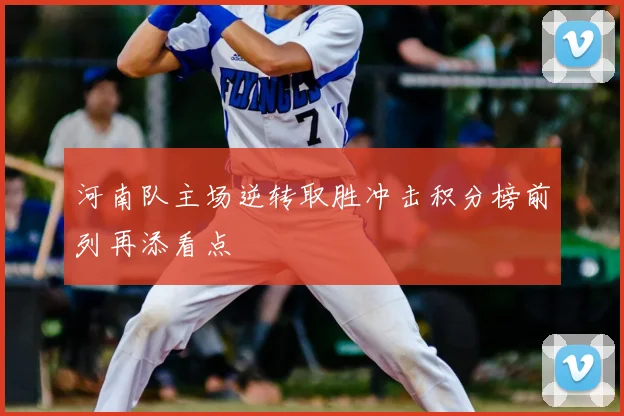 河南队主场逆转取胜冲击积分榜前列再添看点