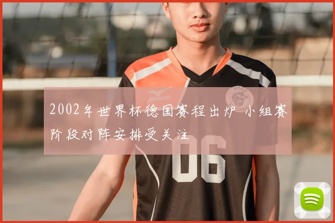 2002年世界杯德国赛程出炉 小组赛阶段对阵安排受关注