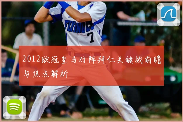 2012欧冠皇马对阵拜仁关键战前瞻与焦点解析