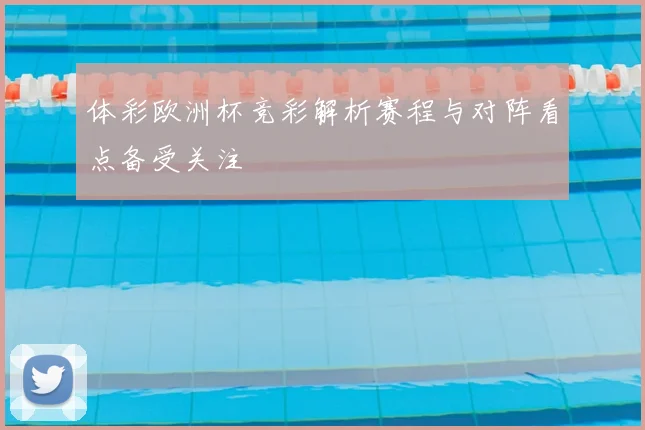 体彩欧洲杯竞彩解析赛程与对阵看点备受关注
