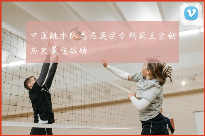 中国跳水队悉尼奥运会斩获五金创历史最佳战绩