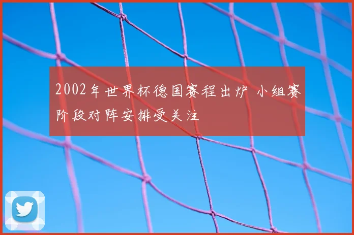 2002年世界杯德国赛程出炉 小组赛阶段对阵安排受关注