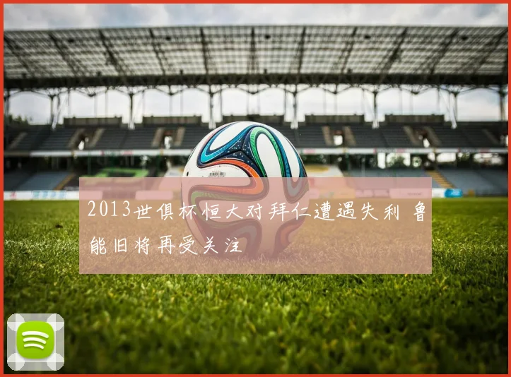 2013世俱杯恒大对拜仁遭遇失利 鲁能旧将再受关注