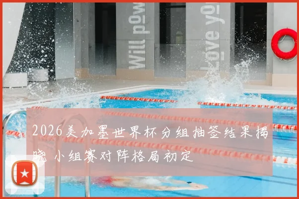 2026美加墨世界杯分组抽签结果揭晓 小组赛对阵格局初定