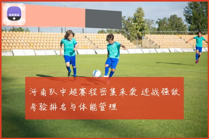 河南队中超赛程密集来袭 连战强敌考验排名与体能管理