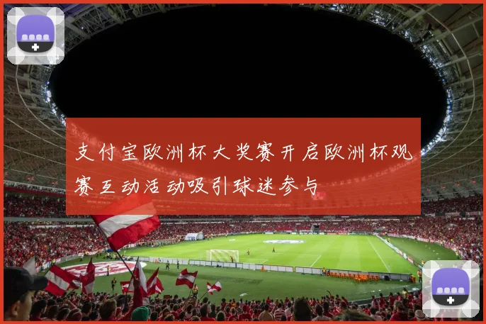 支付宝欧洲杯大奖赛开启欧洲杯观赛互动活动吸引球迷参与