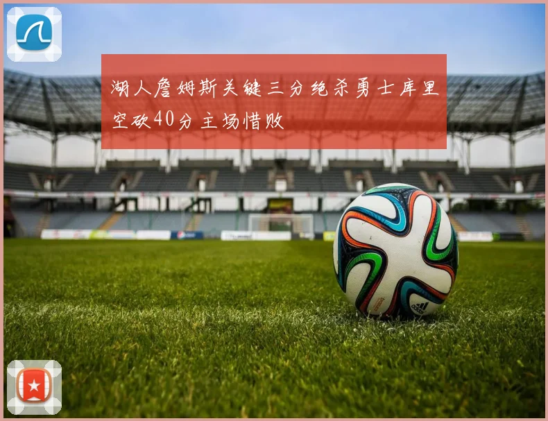 湖人詹姆斯关键三分绝杀勇士库里空砍40分主场惜败
