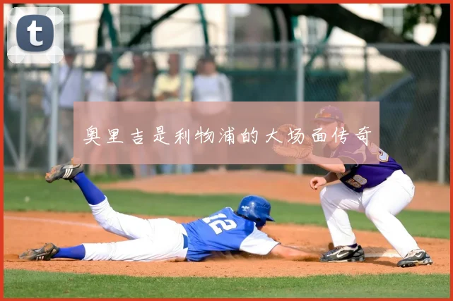 奥里吉是利物浦的大场面传奇