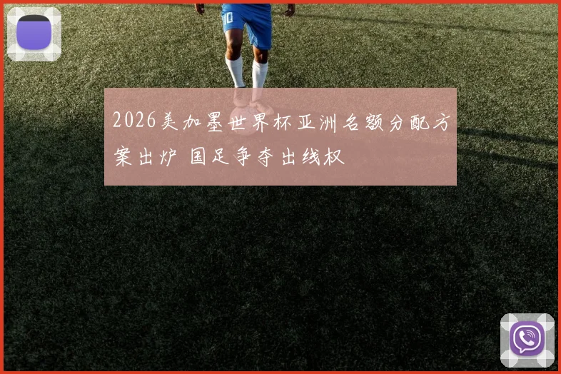 2026美加墨世界杯亚洲名额分配方案出炉 国足争夺出线权