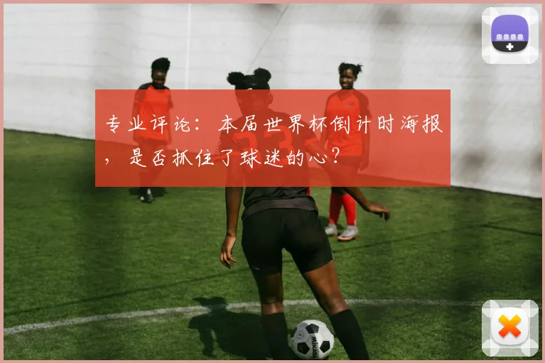 专业评论：本届世界杯倒计时海报，是否抓住了球迷的心？