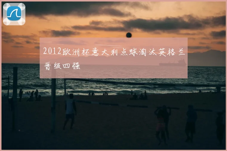 2012欧洲杯意大利点球淘汰英格兰晋级四强