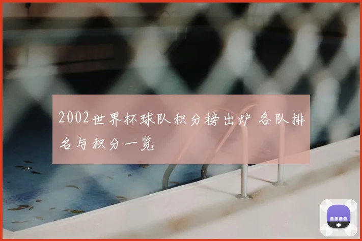 2002世界杯球队积分榜出炉 各队排名与积分一览
