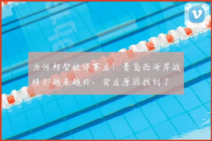 为何郑智被停赛后！青岛西海岸战绩却越来越好，背后原因找到了