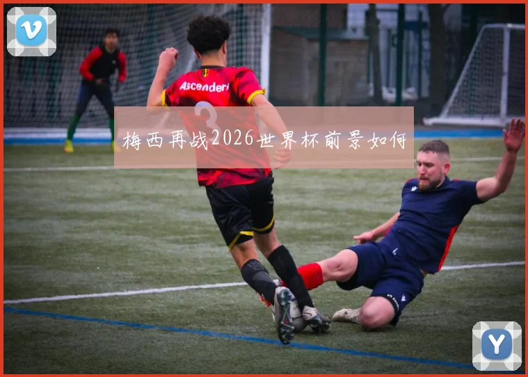 梅西再战2026世界杯前景如何