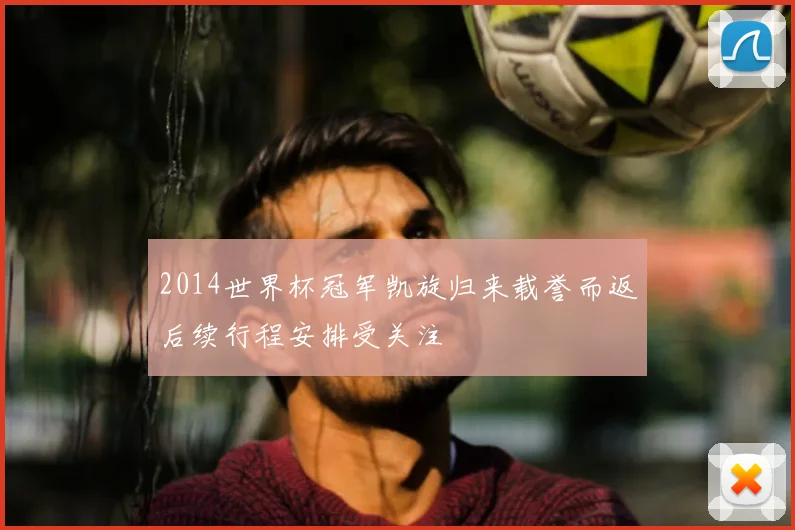 2014世界杯冠军凯旋归来载誉而返后续行程安排受关注