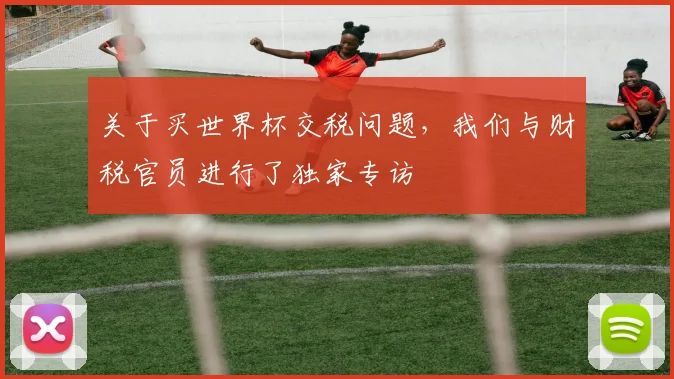 关于买世界杯交税问题，我们与财税官员进行了独家专访