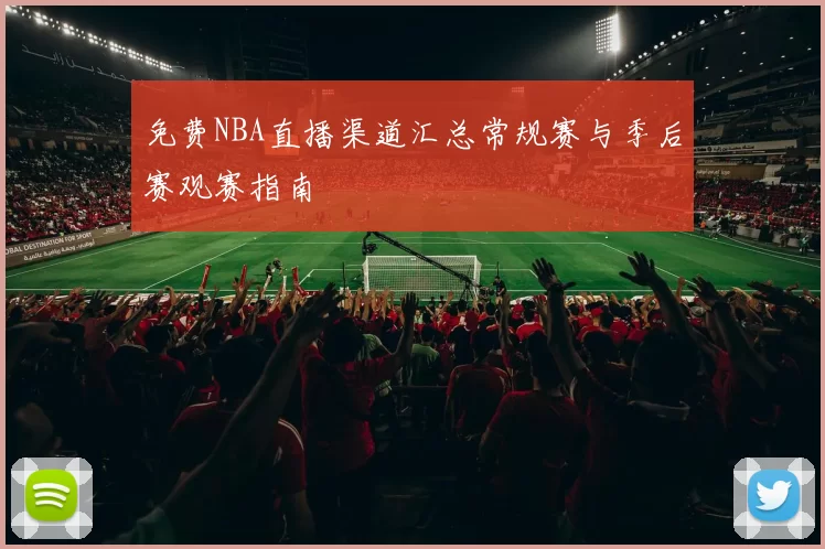 免费NBA直播渠道汇总常规赛与季后赛观赛指南