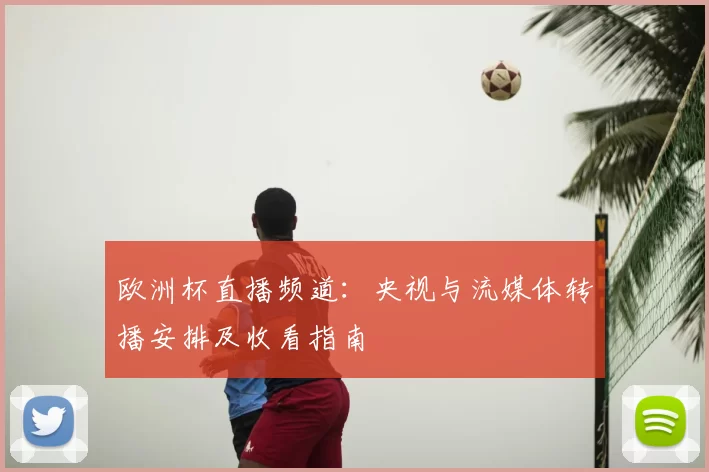 欧洲杯直播频道:央视与流媒体转播安排及收看指南