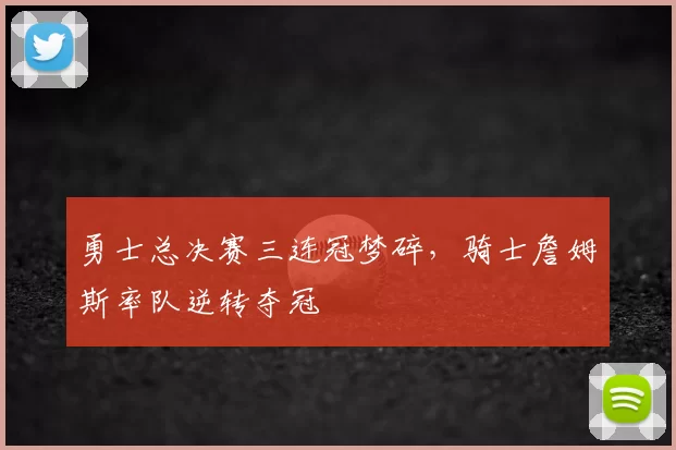 勇士总决赛三连冠梦碎，骑士詹姆斯率队逆转夺冠