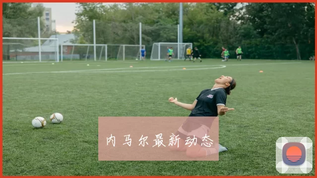 内马尔最新动态