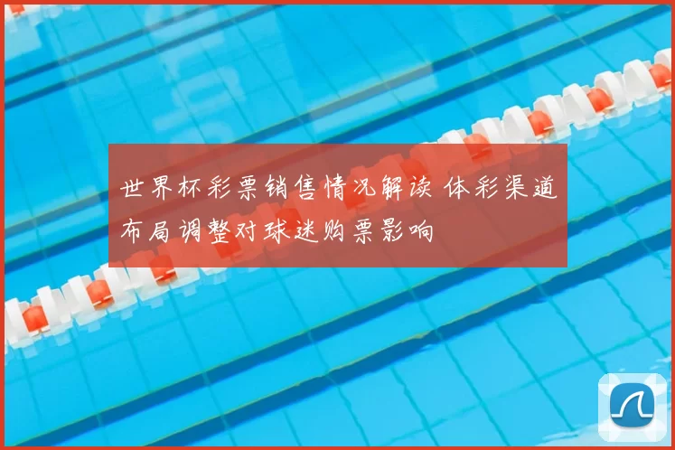 世界杯彩票销售情况解读 体彩渠道布局调整对球迷购票影响