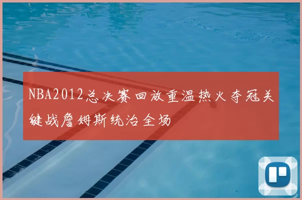 NBA2012总决赛回放重温热火夺冠关键战詹姆斯统治全场