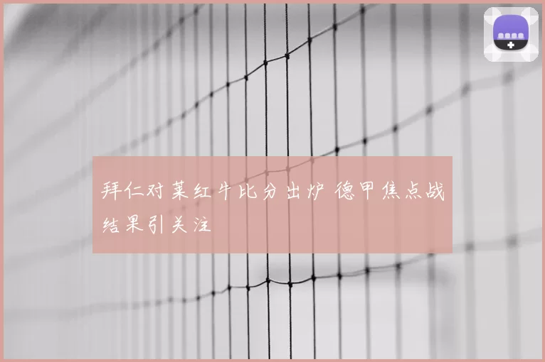 拜仁对莱红牛比分出炉 德甲焦点战结果引关注
