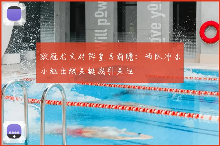 欧冠尤文对阵皇马前瞻:两队冲击小组出线关键战引关注